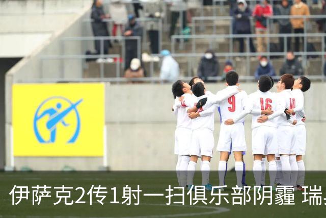 伊萨克2传1射一扫俱乐部阴霾 瑞典双锋连线大杀四方