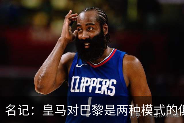 名记：皇马对巴黎是两种模式的俱乐部的对决